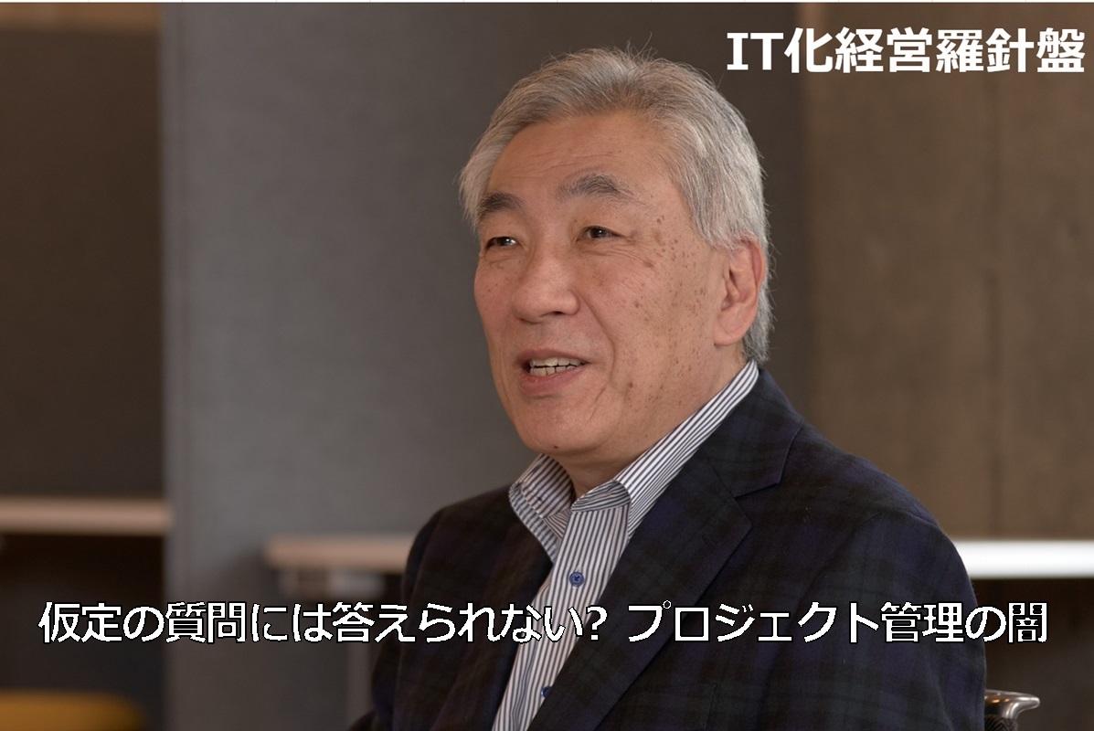 IT化経営羅針盤230 仮定の質問には答えられない? プロジェクト管理の闇